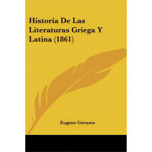 Historia De Las Literaturas Griega Y Latina (1861), De Geruzez, Eugene. Editorial Kessinger Pub Llc, Tapa Blanda En Español