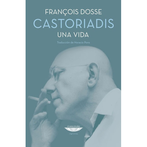 Castoriadis Una Vida - Francois Dosse - El Cuenco De Plata