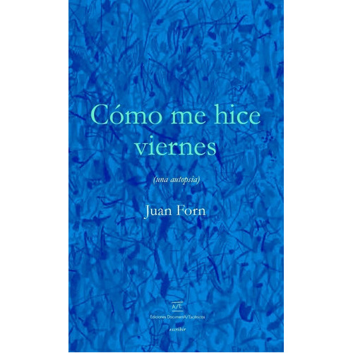 Cómo Me Hice Viernes Una Autopsia, De Juan Forn. Editorial Documenta/escénicas, Tapa Blanda En Español, 2018