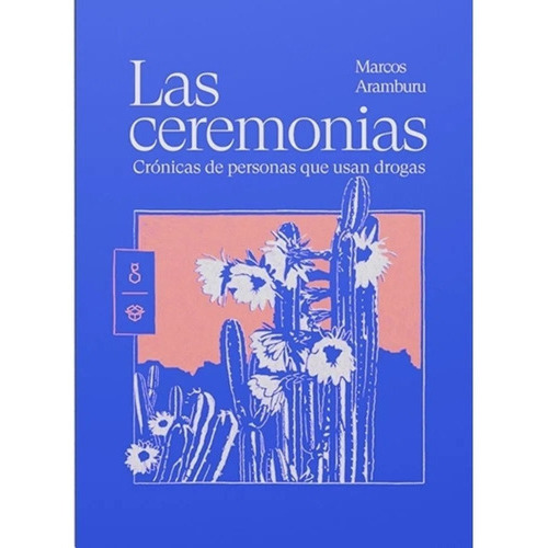 Las Ceremonias: Crónicas De Personas Que Usan Drogas, De Marcos Aramburu. Editorial El Gato Y La Caja, Tapa Blanda En Español, 2023