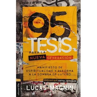 95 Tesis Para La Nueva Generacion: Manifiesto De Espiritualidad Y Reforma A La Sombra De Lutero, De Magnin, Lucas. Editorial Clie, Tapa Blanda En Español, 2022