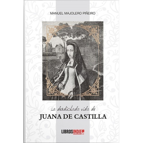 La Desdichada Vida De Juana De Castilla, De Majolero Piñeiro, Manuel. Editorial Libros Indie, Tapa Blanda En Español