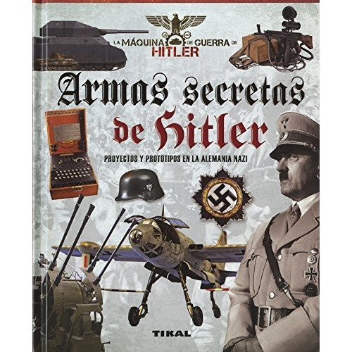 Armas secretas de Hitler : proyectos y prototipos de la Alemania nazi, de Giorgio Bergamino. Editorial Tikal Ediciones, tapa blanda en español, 2018