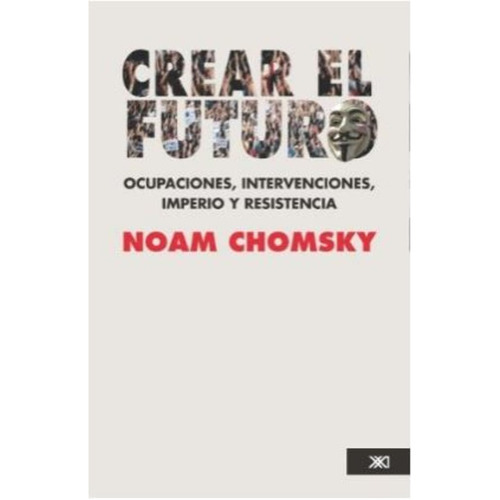 Crear El Futuro Ocupaciones Intervenciones Imperio Y Resistencia, De Noam Chomsky. Editorial Siglo Xxi Editores Mexico En Español