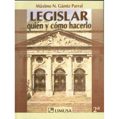 Legislar Quien Y Como Hacerlo 2a Ed, De Máximo N Gamiz Parral. Editorial Limusa En Español