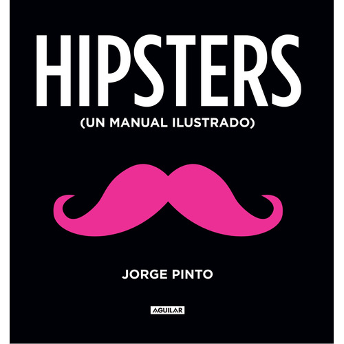 Hipster. Un manual ilustrado, de Pinto, Jorge. Editorial Aguilar, tapa blanda en español, 2013