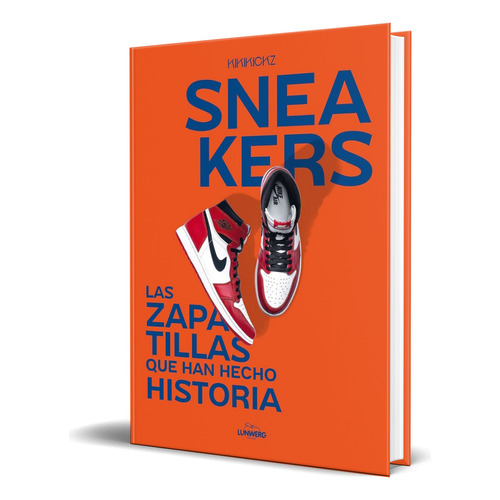Libro Sneakers [ Las Zapatillas Que Han Hecho Historia ], De Kikikickz. Editorial Lunwerg Editores, Tapa Blanda En Español, 2023