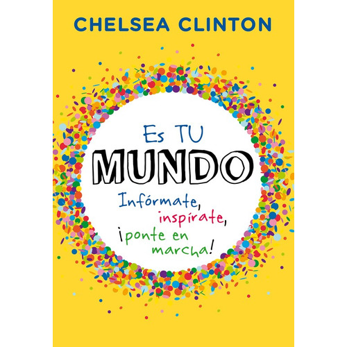 Es tu mundo: Infórmate, inspírate, ¡ponte en marcha!, de Clinton, Chelsea. Serie Fuera de colección Editorial Montena, tapa blanda en español, 2016