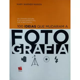 100 Ideias Que Mudaram A Fotografia, Da Cãmara Escura E Do Daguerreotipo Ate A Era Digital, Mary Warner Marien