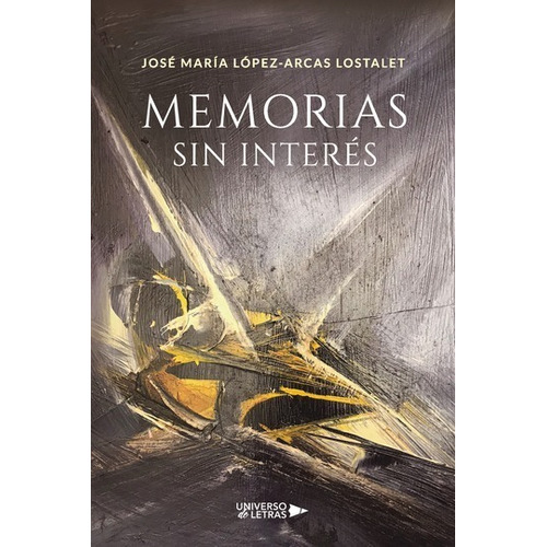 MEMORIAS SIN INTERÉS, de José María López-Arcas Lostalet. Editorial Universo de Letras, tapa blanda, edición 1era edición en español, 2020