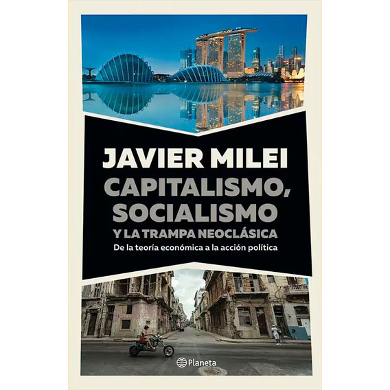 Javier Milei. Capitalismo Socialismo Y La Trampa Neoclasica