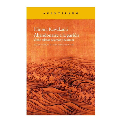 Abandonarse a la pasión: Ocho relatos de amor y desamor, de Hiromi Kawakami. Editorial El Acantilado, edición 1 en español