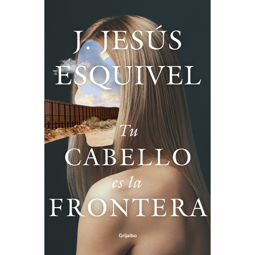 Tu cabello es la frontera, de Esquivel, J. Jesús. Ficción Editorial Grijalbo, tapa blanda en español, 2019
