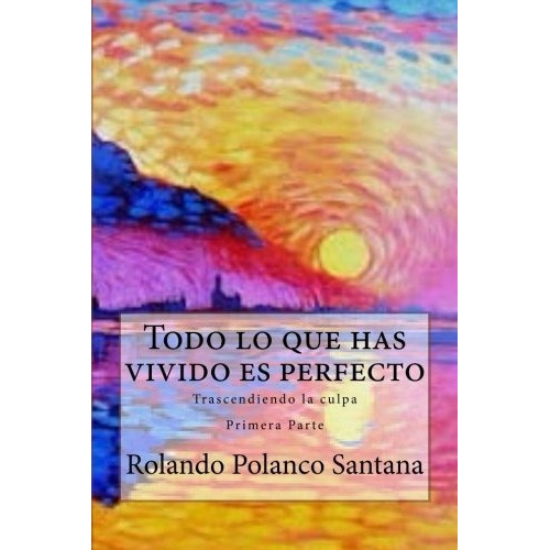 Todo lo que has vivido es perfecto, de Rolando Polanco Santana., vol. N/A. Editorial CreateSpace Independent Publishing Platform, tapa blanda en español, 2018