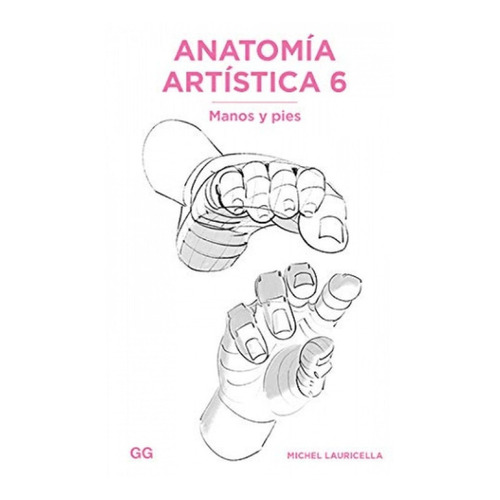 Libro Anatomía Artística 6: Manos Y Pies - Michel Lauricella