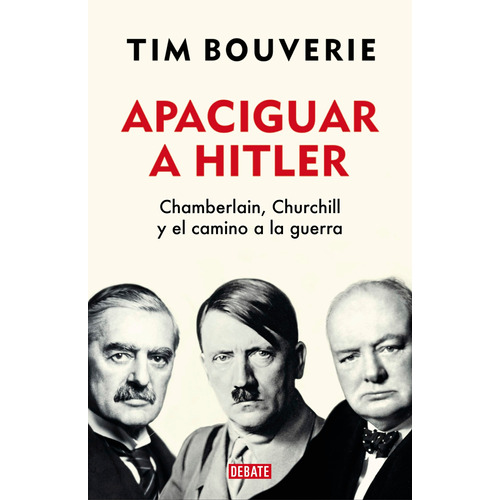 Apaciguar a Hitler: Chamberlain, Churchill y el camino a la guerra, de Bouverie, Tim. Serie Debate Editorial Debate, tapa blanda en español, 2022