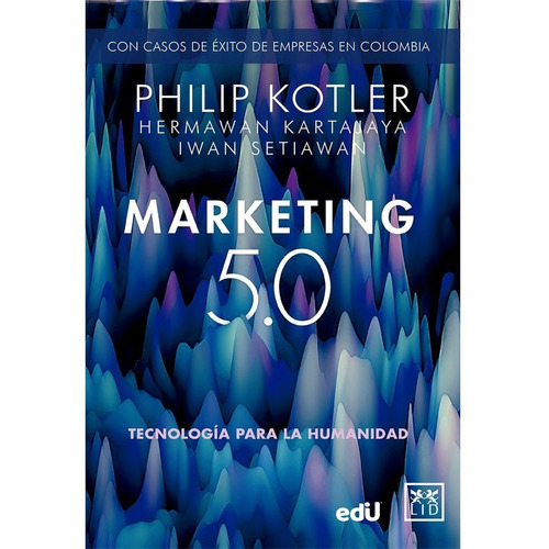 Marketing 5.0. Tecnología Para La Humanidad, De Philip Kotler, Kartajaya Y Setiawan. Editorial Ediciones De La U, Tapa Blanda, Edición 1 En Español, 2022