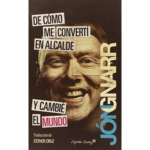 De cómo me convertí en alcalde y cambié el mundo, de Gnarr, Jon. Editorial CAPITAN SWING, tapa blanda en español, 2015