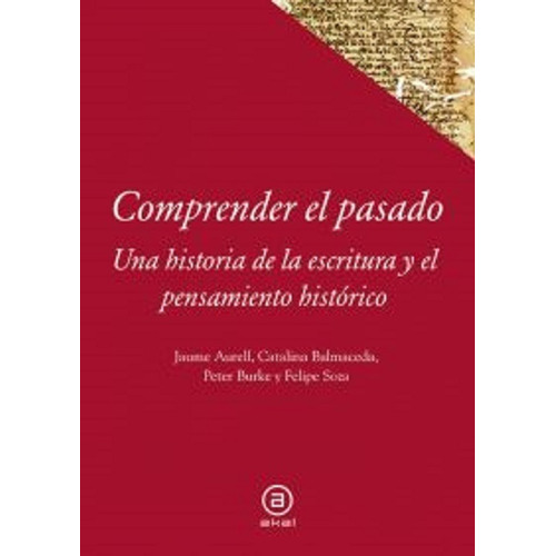 Comprender el pasado: Una historia de la escritura y el pensamiento histórico - Editorial Akal - Peter Burke, Jaume Aurell 