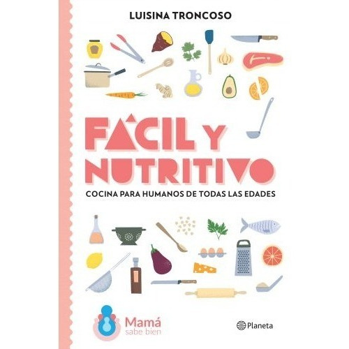 Fácil y nutritivo Cocina para humanos de todas las edades, de Luisina Troncoso. Editorial Planeta, tapa blanda en español, 2020