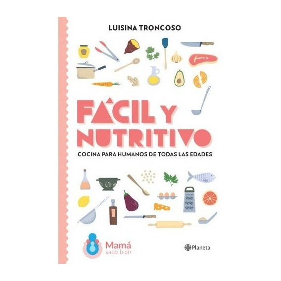 Fácil y nutritivo Cocina para humanos de todas las edades, de Luisina Troncoso. Editorial Planeta, tapa blanda en español, 2020