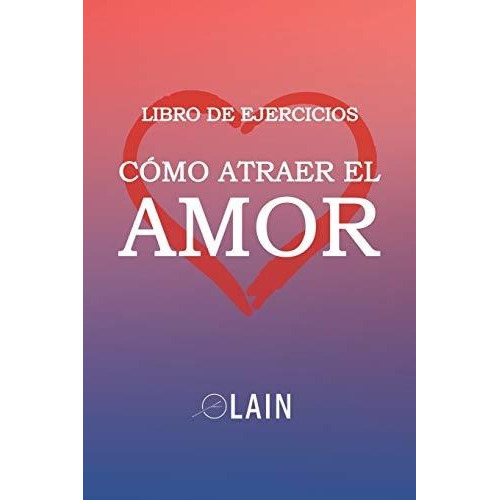 Como Atraer El Amor : Libro De Ejercicios - Lain Garcia C