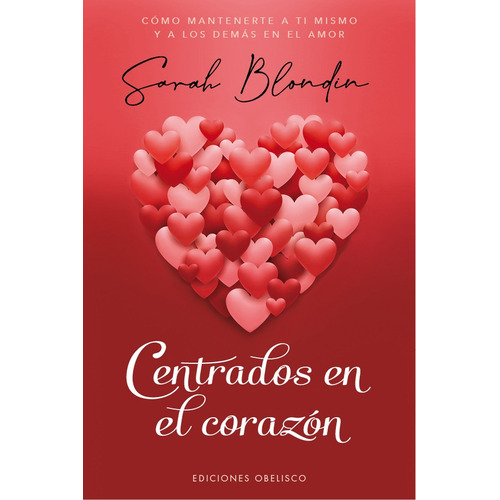 Centrados En El Corazón: Cómo mantenerte a ti mismo y a los demás en el amor, de Blondin, Sarah. Editorial Ediciones Obelisco, tapa blanda en español, 2022