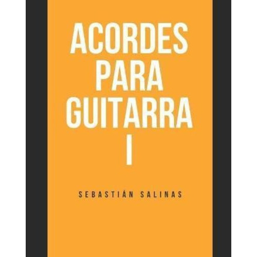 Acordes Para Guitarra I : Los Acordes Basicos Que Necesitas Para Empezar, De Sebastián Salinas. Editorial Independently Published, Tapa Blanda En Español