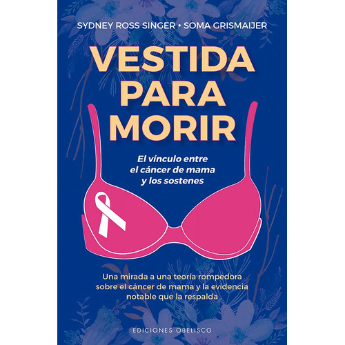 Vestida para morir: El vínculo entre el cáncer de mama y los sostenes, de Ross Singer, Sydney. Editorial Ediciones Obelisco, tapa blanda en español, 2021