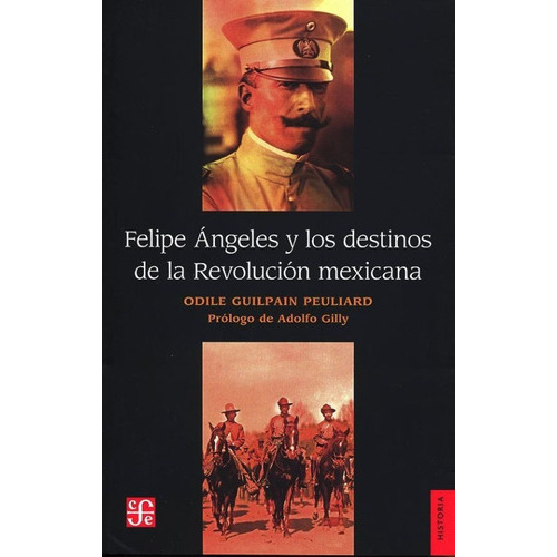 Felipe Ángeles Y Los Destinos De La Revolución Mexicana / 2 Ed., De Guilpain Peuliard , Odile., Vol. No. Editorial Fce (fondo De Cultura Económica), Tapa Blanda En Español, 1