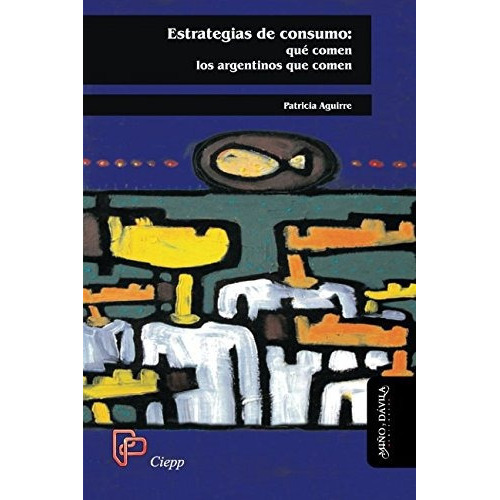 Estrategias De Consumo: ¿qué Comen Los Argentinos Que Comen?, De Patricia Aguirre. Editorial Miño Y Davila Editores, Tapa Blanda En Castellano, 2010