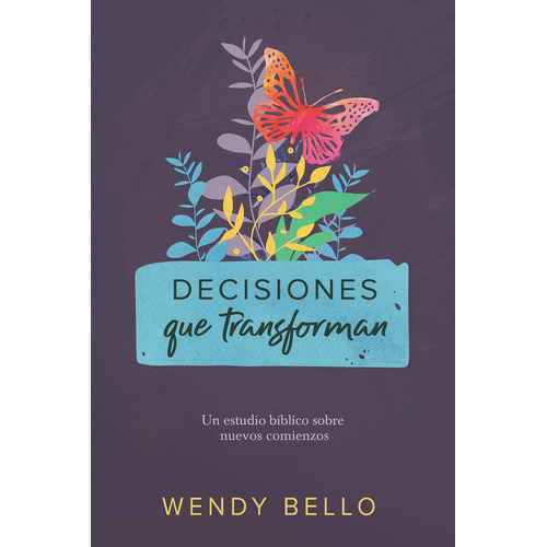 Decisiones que transforman Un estudio bíblico sobre nuevos comienzos., de Wendy Bello. Editorial Grupo editorial de B&H en español
