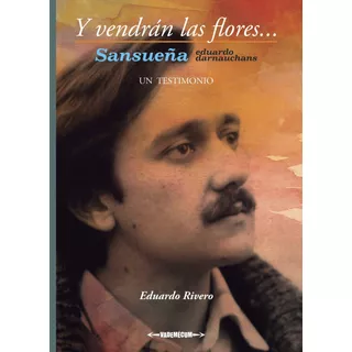 Y Vendran Flores... Sansueña, Un Testimonio - Eduardo Darnau