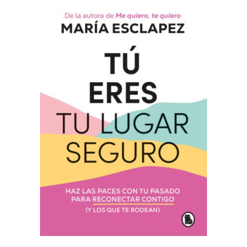 Tú eres tu lugar seguro: Haz las paces con tu pasado para reconectar contigo (y los que te rodean), de María Esclapez. Editorial Bruguera, tapa blanda en español, 2023