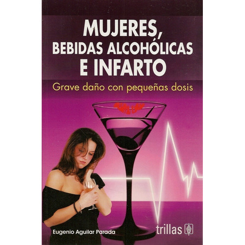 Mujeres, Bebidas Alcohólicas E Infarto Grave Daño Con Pequeñas Dosis, De Aguilar Parada, Eugenio., Vol. 1. Editorial Trillas, Tapa Blanda, Edición 1a En Español, 2008