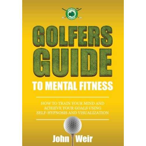 Golfers Guide To Mental Fitness: How To Train Your Mind And Achieve Your Goals Using Self-hypnosis And Visualization, De Weir, John. Editorial Mental Golf Academy Press, Tapa Blanda En Inglés