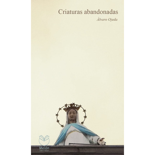 Criaturas abandonadas, de ALVARO OJEDA. Editorial Melón Editora, edición 1 en español