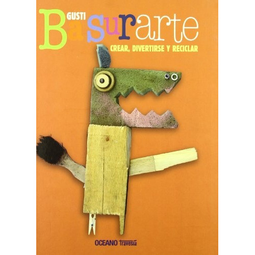Basurarte - Crear , Divertirte Y Reciclar, De Gusti. Editorial Oceano, Tapa Dura En Español, 2009