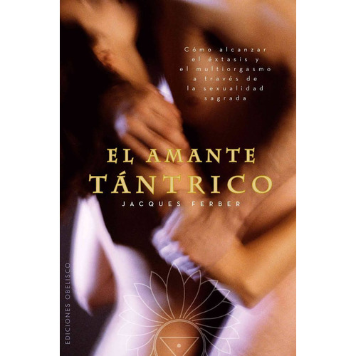 El amante tántrico: El hombre y el camino de la sexualidad sagrada, de Ferber, Jacques. Editorial Ediciones Obelisco, tapa blanda en español, 2010