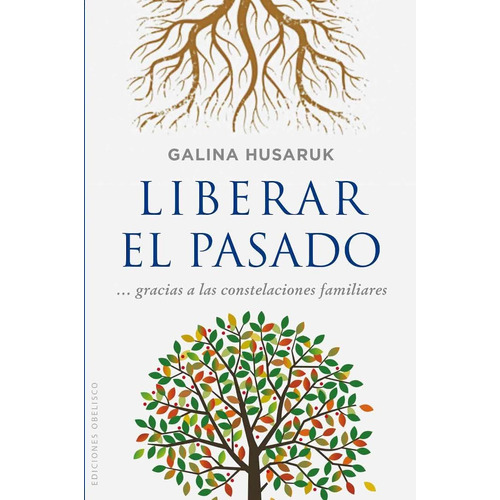 Liberar el pasado... gracias a las constelaciones familiares, de Husaruk, Galina. Editorial Ediciones Obelisco, tapa blanda en español, 2015