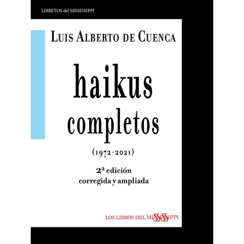 HAIKUS COMPLETOS (1972-2021) 2ÃÂª EDICIÃÂN CORREGIDA Y AMPLIADA, de DE CUENCA LUIS ALBERTO. Editorial Libros del Mississippi, tapa blanda en español
