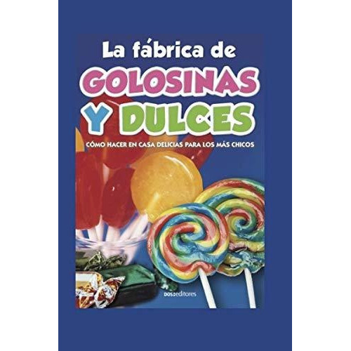 La Fabrica De Golosinas Y Dulces : Como Hacer En Casa Delicias Para Los Mas Chicos, De Doseditores. Editorial Independently Published, Tapa Blanda En Español