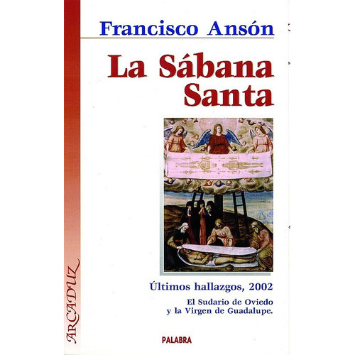 La Sábana Santa. Últimos Hallazgos, 2002. El Sudario De Oviedo Y La Virgen De Guadalupe, De Francisco Ansón. Editorial Palabra En Español