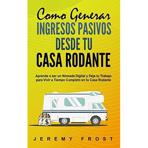 Como Generar Ingresos Pasivos Desde Tu Casa Rodante, De Jeremy Frost. Editorial Independently Published, Tapa Blanda En Español, 2019