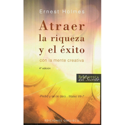 Atraer la riqueza y el éxito con la mente creativa: «Pedid y se os dará» Mateo VII-7, de Holmes, Ernest. Editorial Ediciones Obelisco, tapa blanda en español, 2007