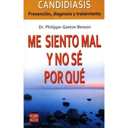 Candidiasis - Prevencion, Diagnosis Y Tratamiento. Me Siento Mal Y No Se Porque, De Dr.besson Philippe - Gaston. Editorial Robin Book, Tapa Blanda En Español, 2009