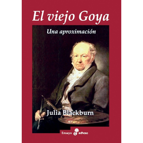 EL VIEJO GOYA: UNA APROXIMACION, de BLACKBURN, JULIA. Serie N/a, vol. Volumen Unico. Editorial Edhasa, tapa blanda, edición 1 en español, 2004