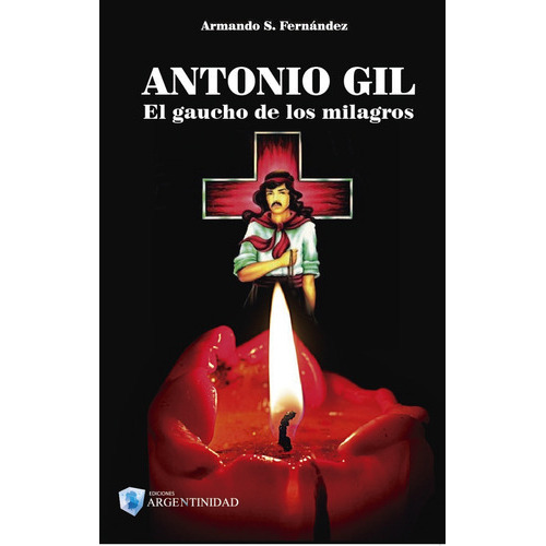 Gauchito Gil - Antonio Gil El Gaucho De Los Milagros, De Armando S. Fernández. Editorial Ediciones Argentinidad, Tapa Blanda En Castellano, 2018