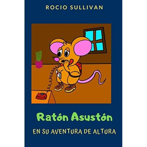 Ratón Asustón Y Su Aventura De Altura (las Aventuras Del Ratón Asustón) (spanish Edition), De Sullivan, Rocio. Editorial Independently Published, Tapa Blanda En Español