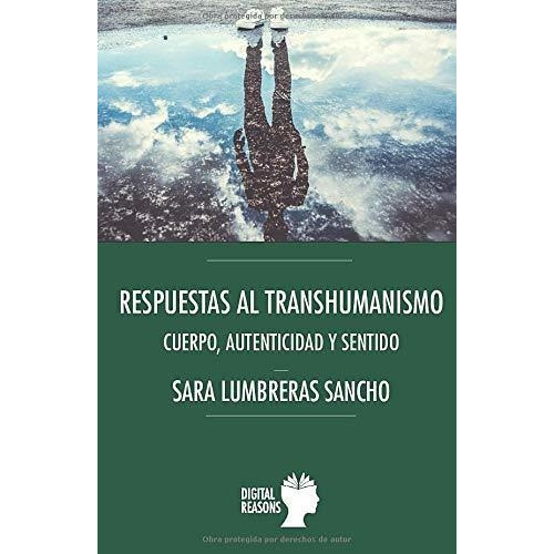 Respuestas Al Transhumanismo Cuerpo, Autenticidad Y Sentido, De Lumbreras Sancho, Sara. Editorial Digital Reasons, Tapa Blanda En Español, 2020